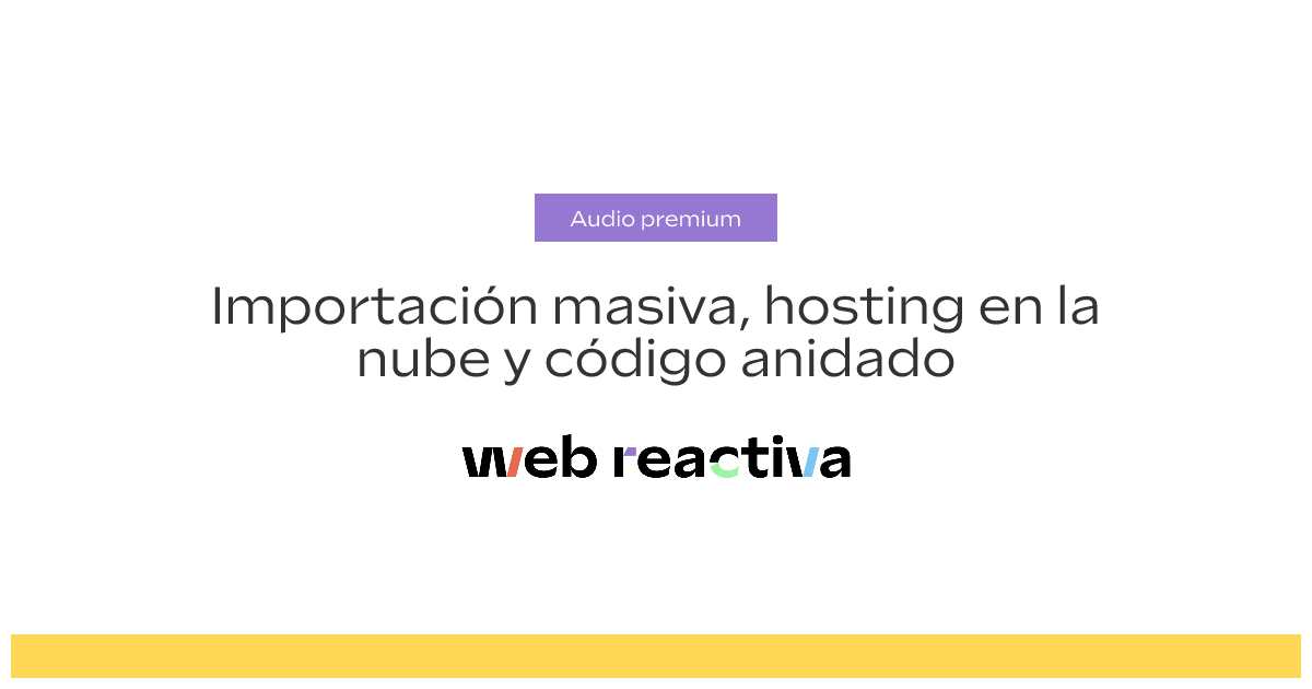 Importación masiva, hosting en la nube y código anidado